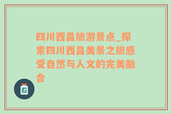 四川西昌旅游景點_探索四川西昌美景之旅感受自然與人文的完美融合