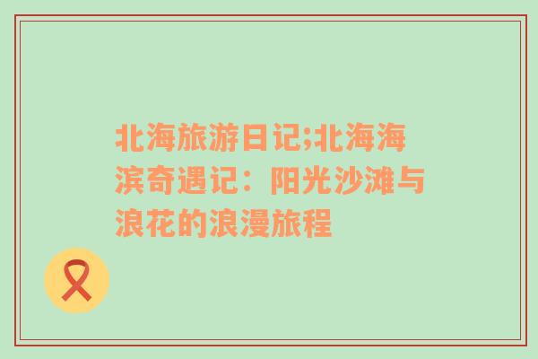 北海旅游日記;北海海濱奇遇記：陽光沙灘與浪花的浪漫旅程