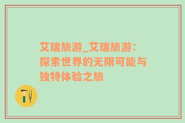 艾瑞旅游_艾瑞旅游：探索世界的無(wú)限可能與獨(dú)特體驗(yàn)之旅
