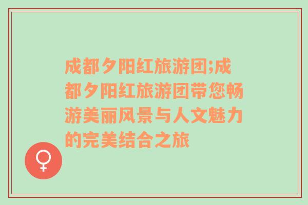 成都夕陽紅旅游團(tuán);成都夕陽紅旅游團(tuán)帶您暢游美麗風(fēng)景與人文魅力的完美結(jié)合之旅