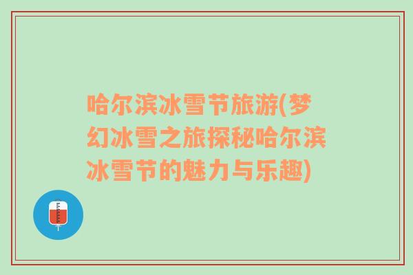 哈爾濱冰雪節(jié)旅游(夢幻冰雪之旅探秘哈爾濱冰雪節(jié)的魅力與樂趣)