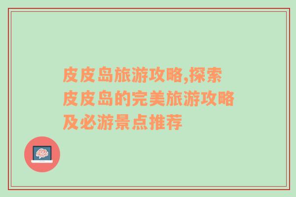 皮皮島旅游攻略,探索皮皮島的完美旅游攻略及必游景點(diǎn)推薦